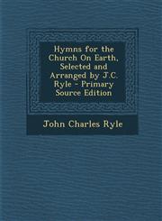 Hymns for the Church on Earth, Selected and Arranged by J.C. Ryle,1287530443,9781287530442