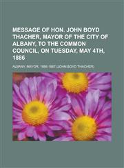 Message of Hon. John Boyd Thacher, Mayor of the city of Albany, to the common council, on Tuesday, May 4th, 1886,1234381192,9781234381196