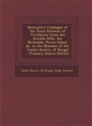 Descriptive Catalogue of the Fossil Remains of Vertebrata from the Sewalik Hills, the Nerbudda, Perim Island, &c. in the Museum of the Asiatic Society of Bengal - Primary Source Edition,1295016117,9781295016112