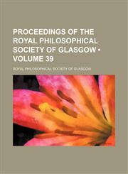 Proceedings of the Royal Philosophical Society of Glasgow (Volume 39),1154243060,9781154243062
