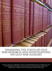 EXAMINING THE STATUS OF GULF WAR RESEARCH AND INVESTIGATIONS ON GULF WAR ILLNESSES,1240492227,9781240492220
