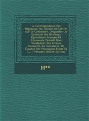 La Correspondance Des Negocians Ou, Recueil de Lettres Sur Le Commerce, Originales Ou Extraites Des Meilleurs Epistolaires Francais Et Allemands. Pre,1289745552,9781289745554