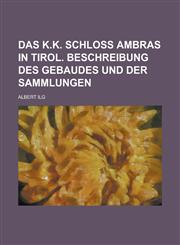 Das K.K. Schloss Ambras in Tirol. Beschreibung Des Gebaudes Und Der Sammlungen,1154679292,9781154679298