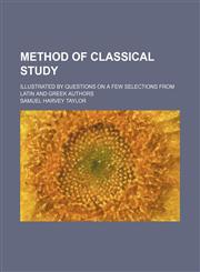 Method of Classical Study; Illustrated by Questions on a Few Selections From Latin and Greek Authors,1151604046,9781151604040