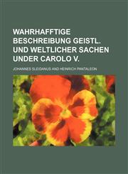 Wahrhafftige Beschreibung geistl. und weltlicher Sachen under Carolo V.,1236364198,9781236364197