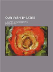 Our Irish Theatre; A Chapter of Autobiography,1150468548,9781150468544