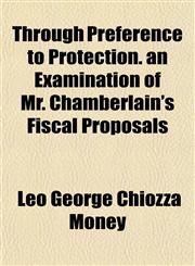 Through Preference to Protection. an Examination of Mr. Chamberlain's Fiscal Proposals,1152778749,9781152778740