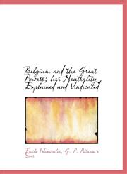 Belgium and the Great Powers; her Neutrality Explained and Vindicated,1140260898,9781140260899
