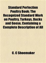 Standard Perfection Poultry Book; The Recognized Standard Work on Poultry, Turkeys, Ducks and Geese, Containing a Complete Description of All,1155108906,9781155108902