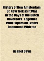 History of New Amsterdam; Or, New York as It Was in the Days of the Dutch Governors Together With Papers on Events Connected With the,1154734870,9781154734874