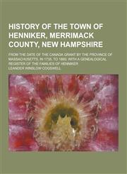 History of the Town of Henniker, Merrimack County, New Hampshire; From the Date of the Canada Grant by the Province of Massachusetts, in 1735, to 1880,1230287051,9781230287058