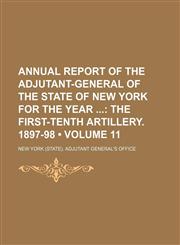 Annual Report of the Adjutant-General of the State of New York for the Year (Volume 11); The First-Tenth Artillery. 1897-98,1154228436,9781154228434