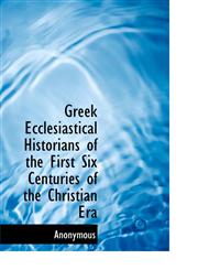 Greek Ecclesiastical Historians of the First Six Centuries of the Christian Era,1115820141,9781115820141
