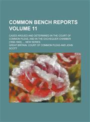 Common Bench Reports; Cases Argued and Determined in the Court of Common Pleas, and in the Exchequer Chamber [1856-1865] .... New series Volume 11,1130704181,9781130704181