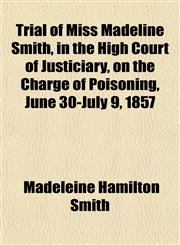 Trial of Miss Madeline Smith, in the High Court of Justiciary, on the Charge of Poisoning, June 30-July 9, 1857,1151844489,9781151844484