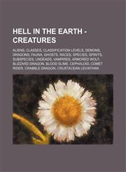 Hell in the Earth - Creatures Aliens, Classes, Classification Levels, Demons, Dragons, Fauna, Ghosts, Races, Species, Spirits, Subspecies, Undeads, Vampires, Armored Wolf, Blizzard Dragon, Blood Slime, Cephaloid, Comet Rider, Crabble Dragon, Crustacean L,1234834464,9781234834463
