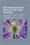 The Cruise Round the World of the Flying Squadron; 1869-1870, Under the Command of Rear-Admiral G. T. Phipps Hornby,1236995406,9781236995407