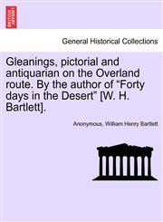 Gleanings, pictorial and antiquarian on the Overland route. By the author of "Forty days in the Desert" [W. H. Bartlett].,1241494878,9781241494872