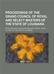 Proceedings of the Grand Council of Royal and Select Masters of the State of Louisiana,1234150638,9781234150631