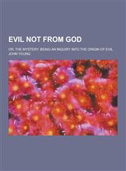 Evil Not from God; Or, the Mystery Being an Inquiry Into the Origin of Evil,1230312242,9781230312248