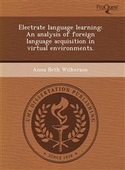 Electrate language learning An analysis of foreign language acquisition in virtual environments.,1243563184,9781243563187