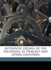Authentic details of the Valdenses, in Piemont and other countries,1176208608,9781176208605