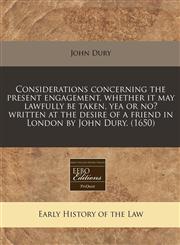 Considerations concerning the present engagement, whether it may lawfully be taken, yea or no? written at the desire of a friend in London by John Dury. (1650),1171283938,9781171283935