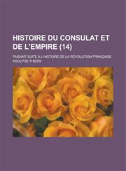 Histoire Du Consulat Et de L'Empire; Faisant Suite A L'Histoire de La Revolution Francaise (14 ),1234609428,9781234609429