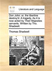 Don John or, the libertine destroy'd. A tragedy. As it is now acted by Their Majesties servants. Written by Tho. Shadwell.,1170006531,9781170006535
