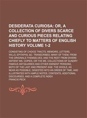 Desiderata curiosa Volume 1-2;  or, A collection of divers scarce and curious pieces relating chiefly to matters of English history. consisting of choice tracts, memoirs, letters, wills, epitaphs, &c. transcribed, many of them, from the originals themselv,1236418115,9781236418111