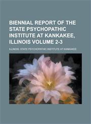 Biennial Report of the State Psychopathic Institute at Kankakee, Illinois Volume 2-3,1234104636,9781234104634