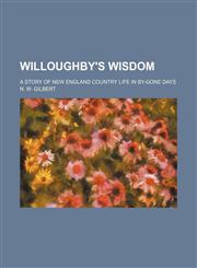 Willoughby's Wisdom; A Story of New England Country Life in By-Gone Days,1151270725,9781151270726