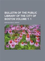 Bulletin of the Public Library of the City of Boston Volume т. 1,1236277791,9781236277794