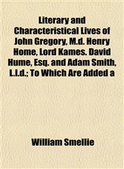 Literary and Characteristical Lives of John Gregory, M.d. Henry Home, Lord Kames. David Hume, Esq. and Adam Smith, L.l.d.; To Which Are Added a,1154771296,9781154771299