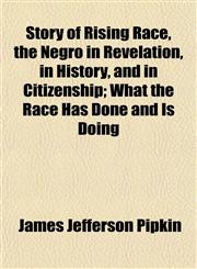 Story of Rising Race, the Negro in Revelation, in History, and in Citizenship; What the Race Has Done and Is Doing,1152490834,9781152490833