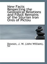 New Facts Respecting the Geological Relations and Fossil Remains of the Silurian Iron Ores of Pictou,1113550309,9781113550309