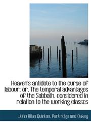 Heaven's antidote to the curse of labour; or, The temporal advantages of the Sabbath, considered in relation to the working classes,1140575953,9781140575955