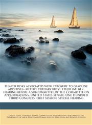 Health risks associated with exposure to gasoline additives--methyl tertiary butyl ether (MTBE) hearing before a subcommittee of the Committee on Appropriations, United States Senate, One Hundred Third Congress, first session, special hearing,1176055658,9781176055650