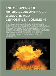 Encyclopedia of natural and artificial wonders and curiosities (Volume 11); including a full and authentic description of remarkable and astonishing places, beings, animals, customs, experiments, phenomena, etc., of both ancient and modern times, in all p,1151207993,9781151207999