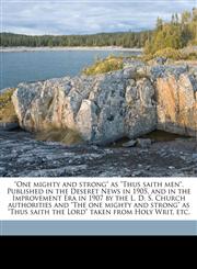 "One mighty and strong" as "Thus saith men". Published in the Deseret News in 1905, and in the Improvement Era in 1907 by the L. D. S. Church authorities and "The one mighty and strong" as "Thus saith the Lord" taken from Holy Writ, etc.,1143978838,9781143978838