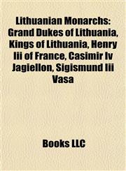 Lithuanian Monarchs Grand Dukes of Lithuania, Kings of Lithuania, Henry Iii of France, Casimir Iv Jagiellon, Sigismund Iii Vasa,1157871224,9781157871224