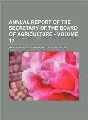 Annual Report of the Secretary of the Board of Agriculture (Volume 17),1235699781,9781235699788