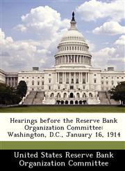 Hearings before the Reserve Bank Organization Committee Washington, D.C., January 16, 1914,1288457219,9781288457212