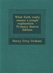What Faith Really Means; A Simple Explanation - Primary Source Edition,1294749994,9781294749998