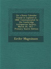 On a Runic Calendar Found in Lapland in 1866 Communicated to the Cambridge Antiquarian Society, March 20, 1877 - Primary Source Edition,1293663999,9781293663998