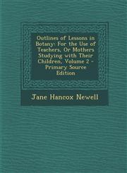 Outlines of Lessons in Botany For the Use of Teachers, or Mothers Studying with Their Children, Volume 2,1289954968,9781289954963