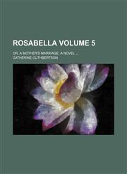 Rosabella Volume 5; or, A mother's marriage. A novel,1150593148,9781150593147