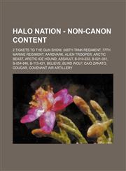 Halo Nation - Non-canon content 2 Tickets to the Gun Show, 506th Tank Regiment, 77th Marine Regiment, Aardvark, Alien Trooper, Arctic Beast, Arctic Ice Hound, Assault, B-010-233, B-021-331, B-054-846, B-113-421, Believe, Blind Wolf, Caio Zanato, Cougar,,1234697750,9781234697754