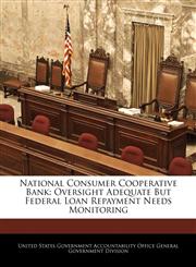 National Consumer Cooperative Bank Oversight Adequate But Federal Loan Repayment Needs Monitoring,1240722532,9781240722532