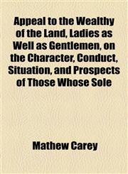 Appeal to the Wealthy of the Land, Ladies as Well as Gentlemen, on the Character, Conduct, Situation, and Prospects of Those Whose Sole,115461493X,9781154614930